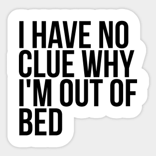 Lazy Quote I Have No Clue Why I'm Out Of Bed Sticker